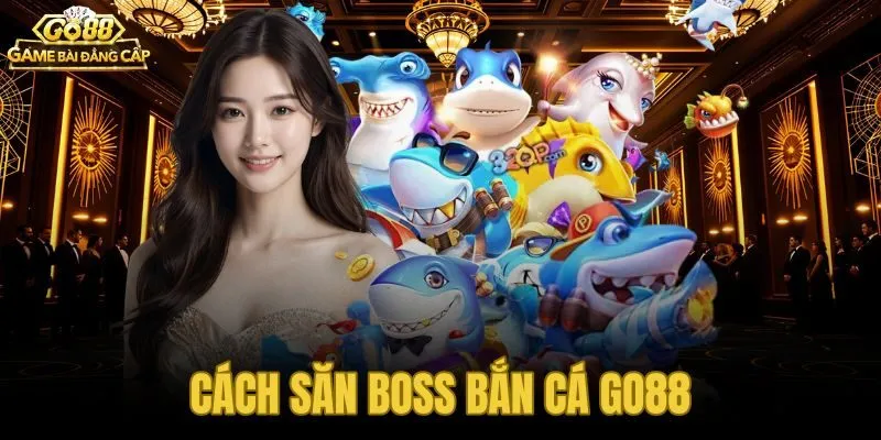 Cách Săn Boss Bắn Cá Go88 - Hệ Thống Chiến Thuật Từ A Đến Z